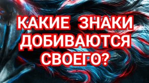 ✅️✅️✅️💥💥💥КАКИЕ ЗНАКИ ДОБИВАЮТСЯ СВОЕГО💥💥💥✅️✅️✅️