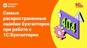 Разбор самых распространенных ошибок при работе с 1С:Бухгалтерия предприятия
