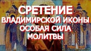 Молитва сегодня имеет особую силу. Сретение Владимирской иконы Пресвятой Богородицы.Просите о важном