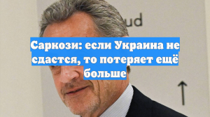 Саркози: если Украина не сдастся, то потеряет ещё больше