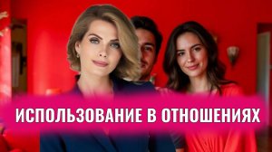 Использование в отношениях. Почему его в упор не видят