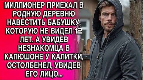 МИЛЛИОНЕР ПРИЕХАЛ В РОДНУЮ ДЕРЕВНЮ НАВЕСТИТЬ БАБУШКУ, КОТОРУЮ НЕ ВИДЕЛ 12 ЛЕТ. А УВИДЕВ НЕЗНАКОМЦА.