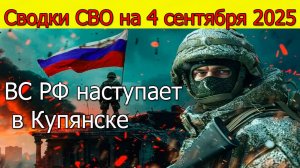 Сводки СВО на 4 сентября ВС РФ наступает в Купянске.Новости с фронта на сегодня 4.09.2025