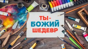 Ты - Божий шедевр!