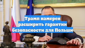 Трамп намерен расширить гарантии безопасности для Польши