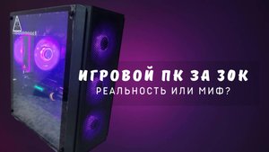 Игровой ПК за 30К, реальность или миф?