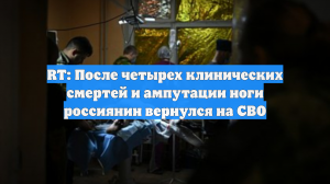 RT: После четырех клинических смертей и ампутации ноги россиянин вернулся на СВО