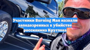 Участники Burning Man назвали заподозренных в убийстве россиянина Круглова