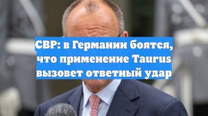 СВР: в Германии боятся, что применение Taurus вызовет ответный удар