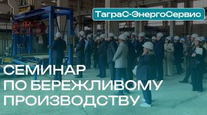 Реальные кейсы и практические решения: семинар по бережливому производству в «ТАГРАС»