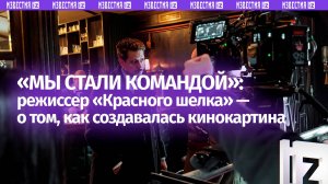 «Мы стали командой»: режиссер фильма «Красный шелк» — о том, с какими трудностями они столкнулись