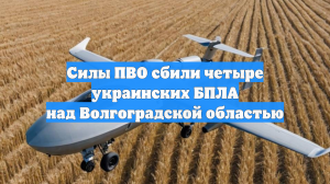 Силы ПВО сбили четыре украинских БПЛА над Волгоградской областью