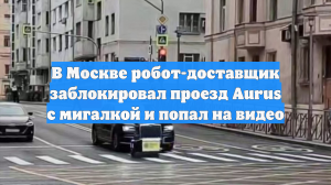 В Москве робот-доставщик заблокировал проезд Aurus с мигалкой и попал на видео