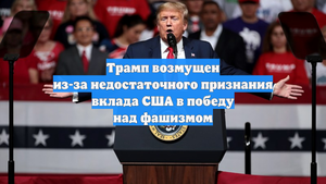 Трамп возмущен из-за недостаточного признания вклада США в победу над фашизмом
