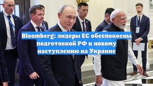 Bloomberg: лидеры ЕС обеспокоены подготовкой РФ к новому наступлению на Украине