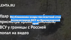 Опубликованы кадры последствий атак беспилотников ВСУ на Краснодарский край