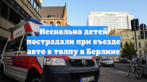Несколько детей пострадали при въезде авто в толпу в Берлине