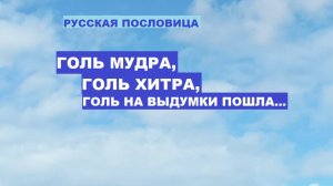 Русская пословица. ГОЛЬ МУДРА, ГОЛЬ ХИТРА, ГОЛЬ НА ВЫДУМКИ ПОШЛА...