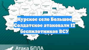 Курское село Большое Солдатское атаковали 12 беспилотников ВСУ