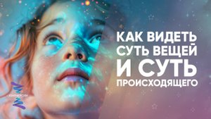 Как видеть суть вещей и суть происходящего
