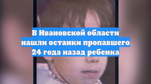 В Ивановской области нашли останки пропавшего 24 года назад ребенка