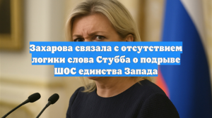 Захарова связала с отсутствием логики слова Стубба о подрыве ШОС единства Запада