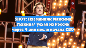SHOT: Племянник Максима Галкина* уехал из России через 4 дня после начала СВО