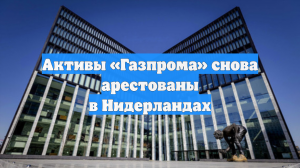 Активы «Газпрома» снова арестованы в Нидерландах