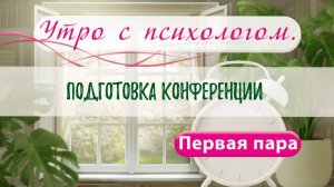Готовимся к конференции - Вера Жучкова - Утро с Психологом