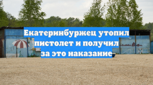Екатеринбуржец утопил пистолет и получил за это наказание