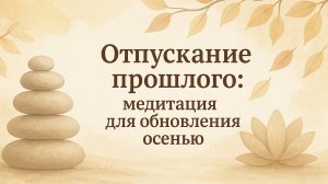 Отпускание прошлого: медитация для обновления осенью