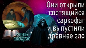Они открыли светящийся саркофаг и выпустили древнее зло