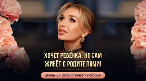 ХОЧЕТ РЕБЁНКА, НО САМ ЖИВЁТ С РОДИТЕЛЯМИ!