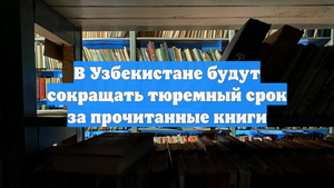 В Узбекистане будут сокращать тюремный срок за прочитанные книги