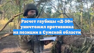 Расчет гаубицы «Д-30» уничтожил противника на позиции в Сумской области