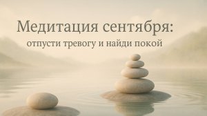 Медитация сентября: отпусти тревогу и найди покой