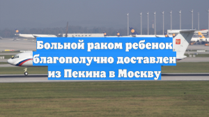 Больной раком ребенок благополучно доставлен из Пекина в Москву