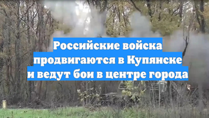 Российские войска продвигаются в Купянске и ведут бои в центре города