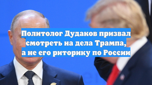 Политолог Дудаков призвал смотреть на дела Трампа, а не его риторику по России