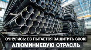 Очнулись: ЕС пытается защитить свою алюминиевую отрасль