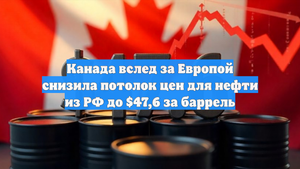 Канада вслед за Европой снизила потолок цен для нефти из РФ до $47,6 за баррель