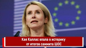 Кая Каллас впала в истерику от итогов саммита ШОС
