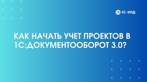 Как в 1С:Документооборот 3.0 начать учет проектов?