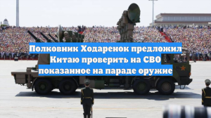 Полковник Ходаренок предложил Китаю проверить на СВО показанное на параде оружие