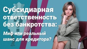 Субсидиарная ответственность без банкротства: миф или реальный шанс для кредитора?