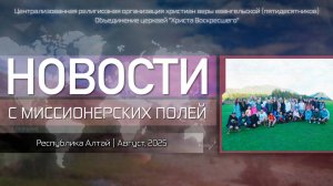 НОВОСТИ С МИССИОНЕРСКИХ ПОЛЕЙ | Республика Алтай | Август, 2025