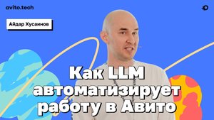 Как LLM автоматизирует работу в Авито - Айдар Хусаинов, Авито