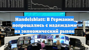 Handelsblatt: В Германии попрощались с надеждами на экономический рывок