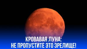 Кровавая Луна захватит небо: узнайте, когда миллиарды зрителей станут свидетелями чудесного зрелища!
