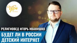 Религиовед Игорь Иванишко: будет ли в России детский интернет